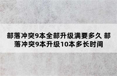 部落冲突9本全部升级满要多久 部落冲突9本升级10本多长时间